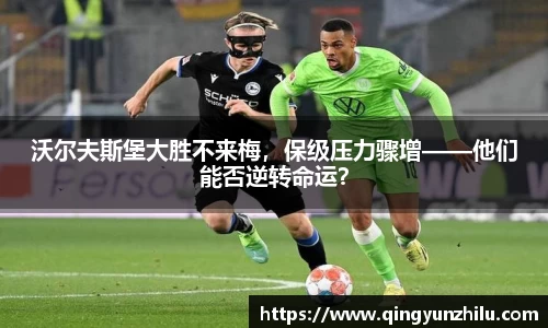 沃尔夫斯堡大胜不来梅，保级压力骤增——他们能否逆转命运？