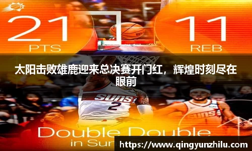 太阳击败雄鹿迎来总决赛开门红，辉煌时刻尽在眼前