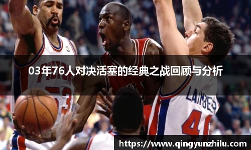 03年76人对决活塞的经典之战回顾与分析