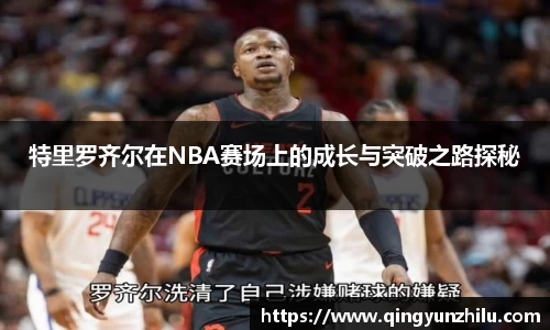 特里罗齐尔在NBA赛场上的成长与突破之路探秘
