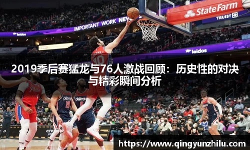 2019季后赛猛龙与76人激战回顾：历史性的对决与精彩瞬间分析