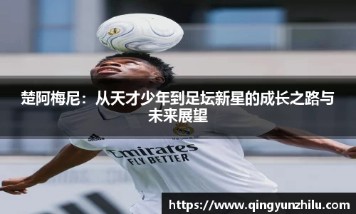 楚阿梅尼：从天才少年到足坛新星的成长之路与未来展望
