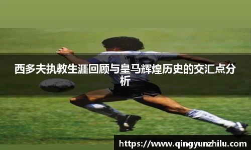 西多夫执教生涯回顾与皇马辉煌历史的交汇点分析