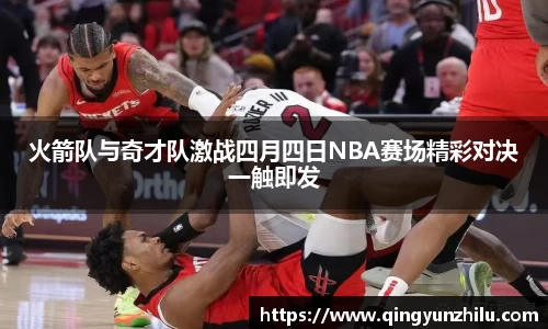 火箭队与奇才队激战四月四日NBA赛场精彩对决一触即发