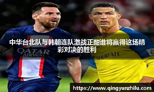 中华台北队与韩朝连队激战正酣谁将赢得这场精彩对决的胜利