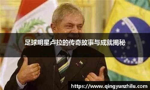 足球明星卢拉的传奇故事与成就揭秘