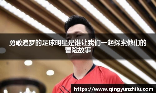勇敢追梦的足球明星是谁让我们一起探索他们的冒险故事